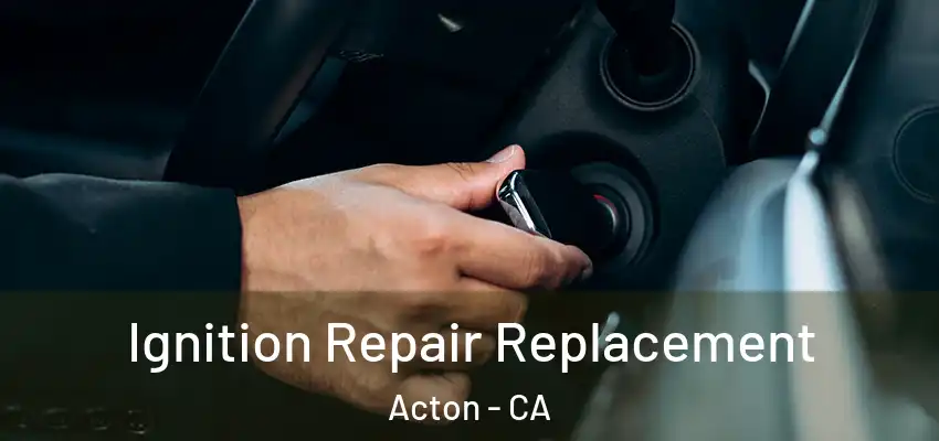  Ignition Repair Replacement Acton - CA